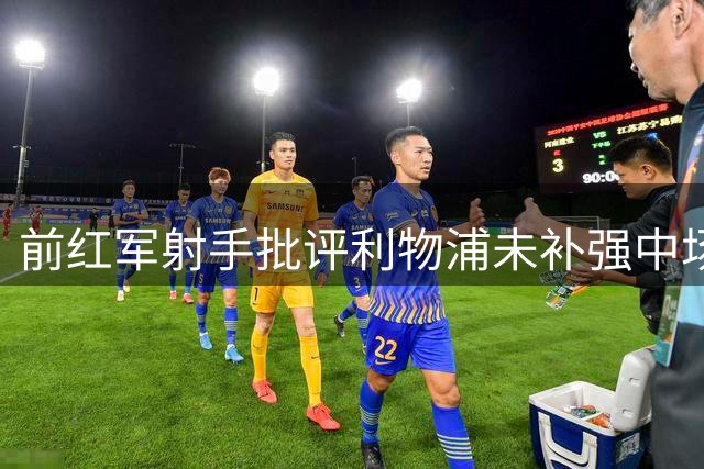 前红军射手批评利物浦未补强中场防守短板