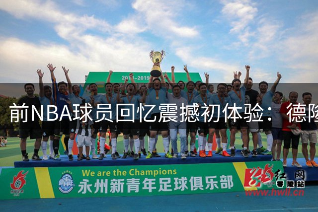 前NBA球员回忆震撼初体验：德隆25连中 司机三分43连击