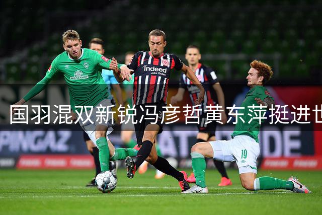 国羽混双新锐冯彦哲/黄东萍挺进世锦赛决赛