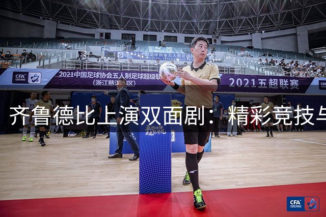 齐鲁德比上演双面剧：精彩竞技与失控冲突并存